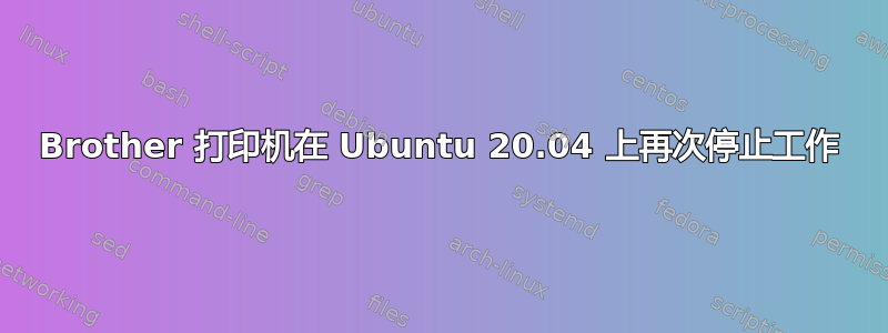 Brother 打印机在 Ubuntu 20.04 上再次停止工作