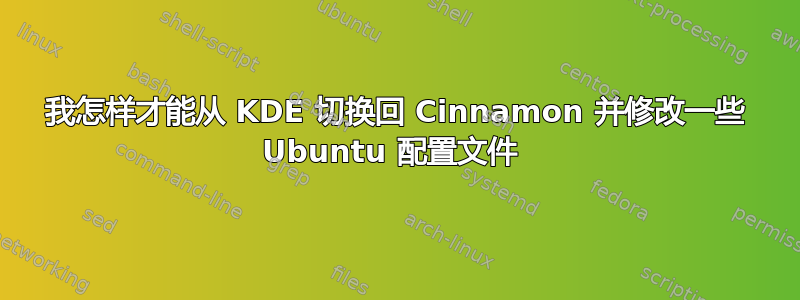 我怎样才能从 KDE 切换回 Cinnamon 并修改一些 Ubuntu 配置文件 