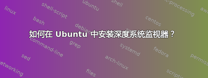 如何在 Ubuntu 中安装深度系统监视器？