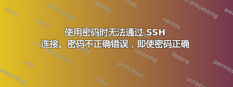 使用密码时无法通过 SSH 连接。密码不正确错误，即使密码正确