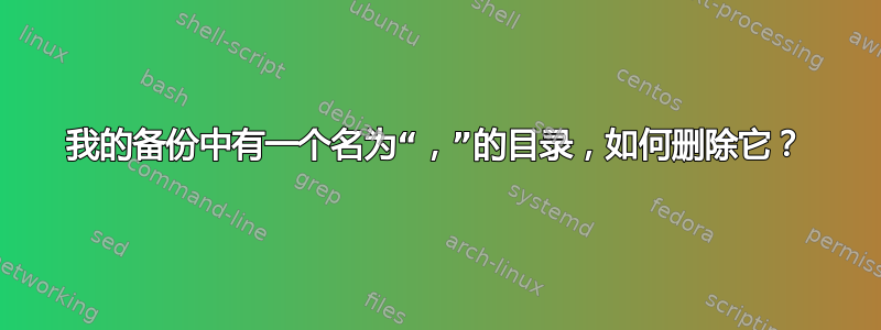 我的备份中有一个名为“，”的目录，如何删除它？