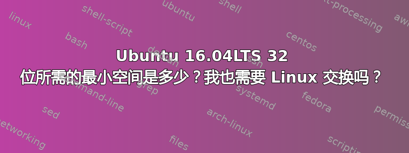 Ubuntu 16.04LTS 32 位所需的最小空间是多少？我也需要 Linux 交换吗？