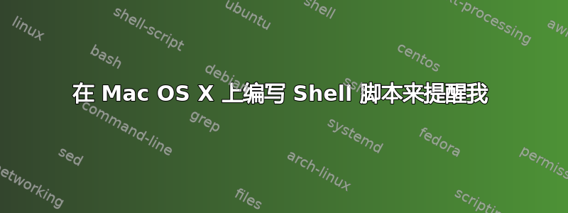 在 Mac OS X 上编写 Shell 脚本来提醒我