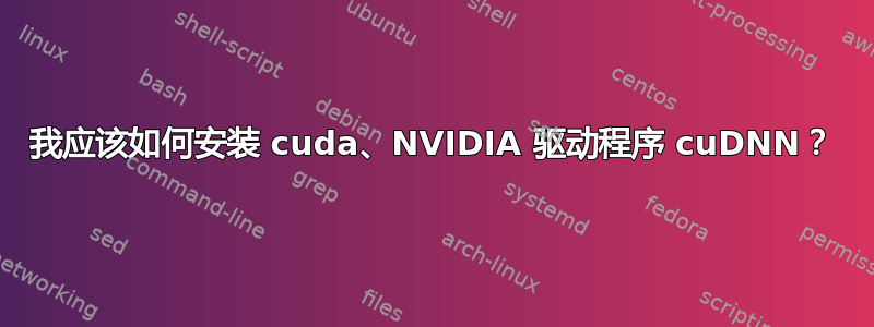 我应该如何安装 cuda、NVIDIA 驱动程序 cuDNN？