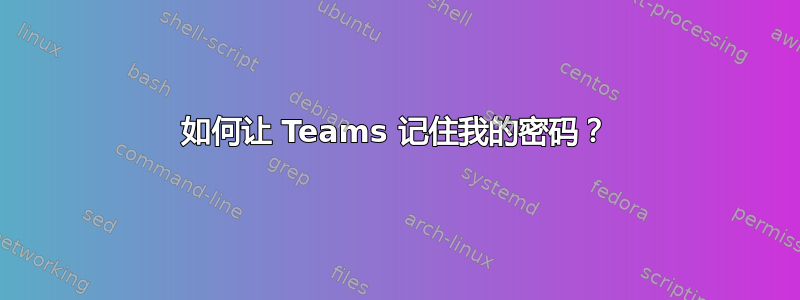 如何让 Teams 记住我的密码？