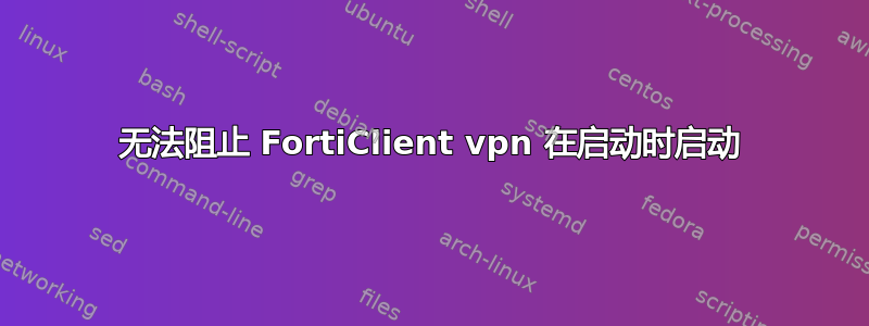 无法阻止 FortiClient vpn 在启动时启动