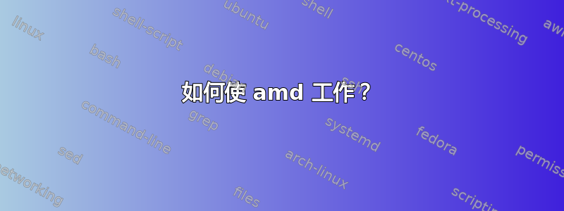 如何使 amd 工作？