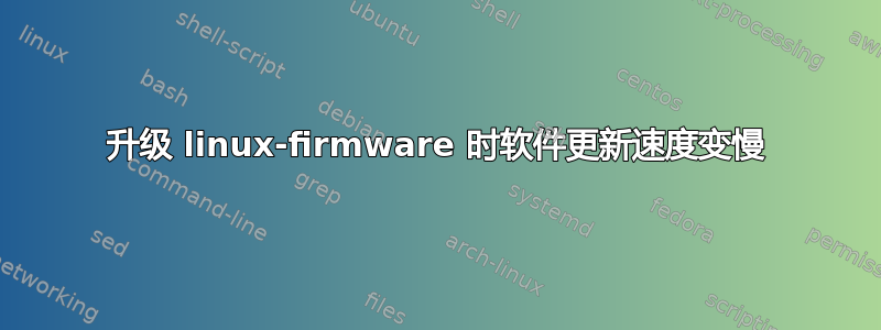 升级 linux-firmware 时软件更新速度变慢