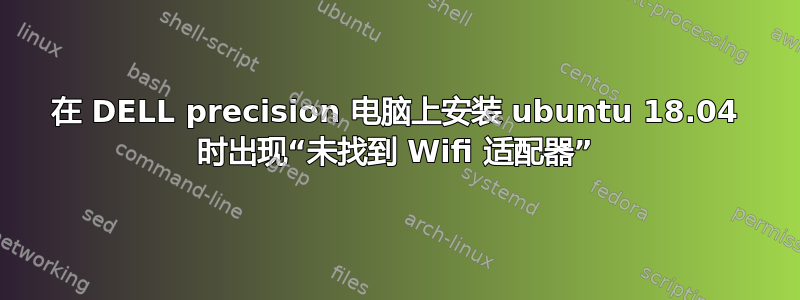 在 DELL precision 电脑上安装 ubuntu 18.04 时出现“未找到 Wifi 适配器”