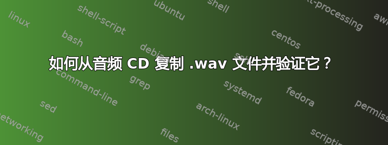 如何从音频 CD 复制 .​​wav 文件并验证它？