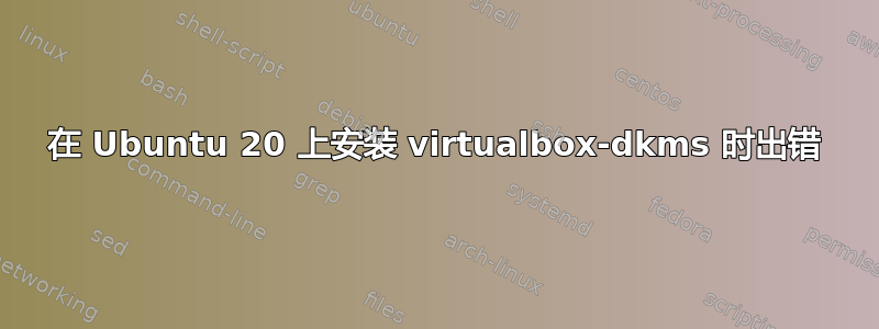 在 Ubuntu 20 上安装 virtualbox-dkms 时出错