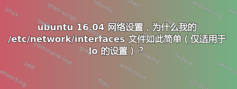 ubuntu 16.04 网络设置，为什么我的 /etc/network/interfaces 文件如此简单（仅适用于 lo 的设置）？