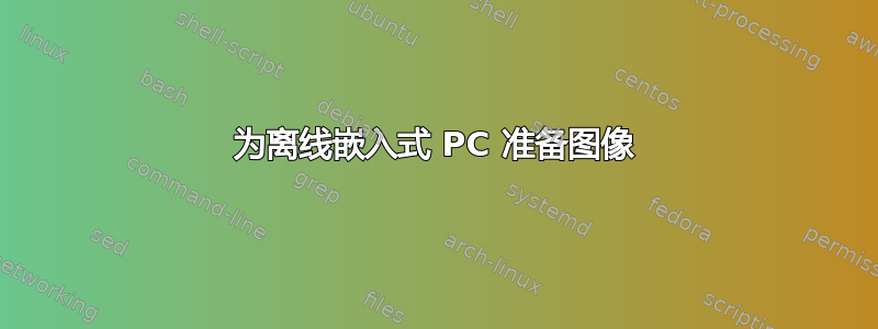 为离线嵌入式 PC 准备图像