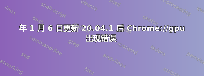 2021 年 1 月 6 日更新 20.04.1 后 Chrome://gpu 出现错误