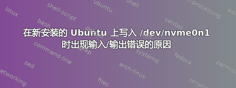 在新安装的 Ubuntu 上写入 /dev/nvme0n1 时出现输入/输出错误的原因