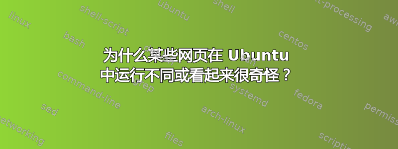 为什么某些网页在 Ubuntu 中运行不同或看起来很奇怪？