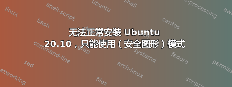 无法正常安装 Ubuntu 20.10，只能使用（安全图形）模式