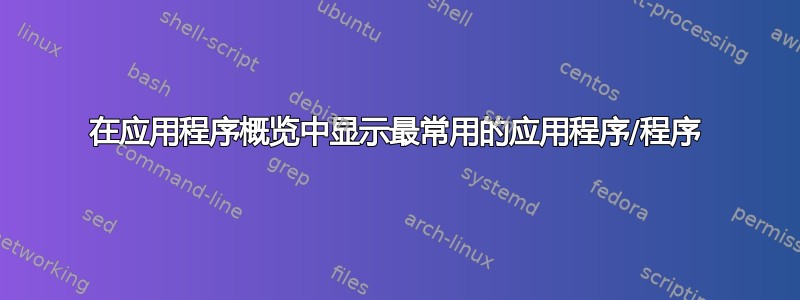 在应用程序概览中显示最常用的应用程序/程序