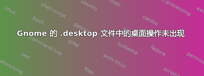 Gnome 的 .desktop 文件中的桌面操作未出现