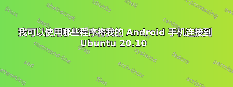 我可以使用哪些程序将我的 Android 手机连接到 Ubuntu 20.10 