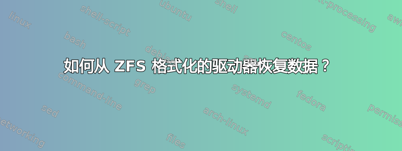 如何从 ZFS 格式化的驱动器恢复数据？