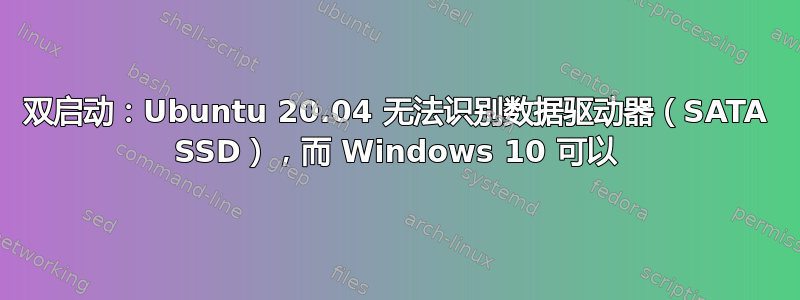 双启动：Ubuntu 20.04 无法识别数据驱动器（SATA SSD），而 Windows 10 可以