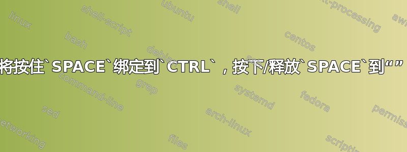 将按住`SPACE`绑定到`CTRL`，按下/释放`SPACE`到“”