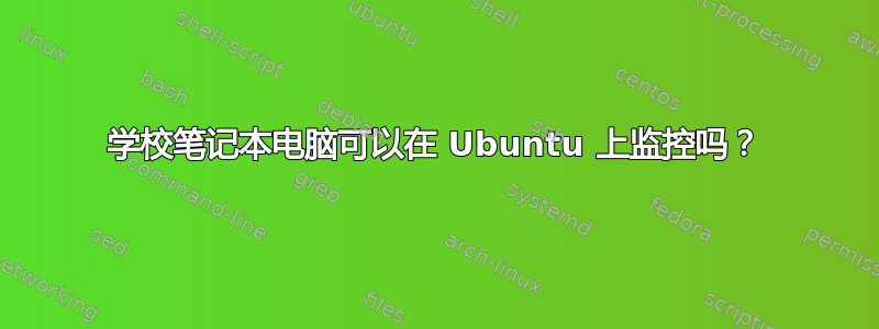 学校笔记本电脑可以在 Ubuntu 上监控吗？