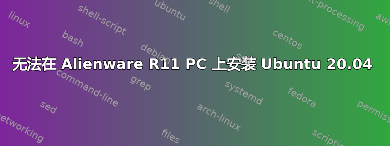 无法在 Alienware R11 PC 上安装 Ubuntu 20.04