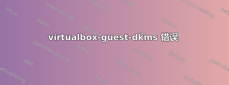 virtualbox-guest-dkms 错误