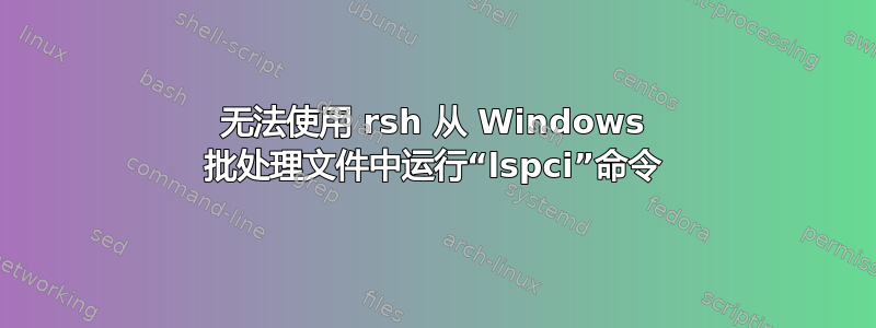 无法使用 rsh 从 Windows 批处理文件中运行“lspci”命令