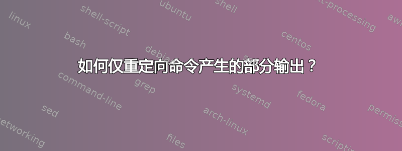 如何仅重定向命令产生的部分输出？