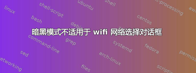 暗黑模式不适用于 wifi 网络选择对话框