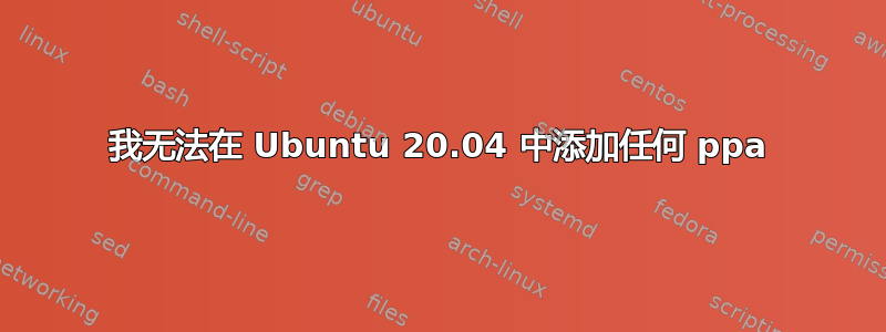 我无法在 Ubuntu 20.04 中添加任何 ppa