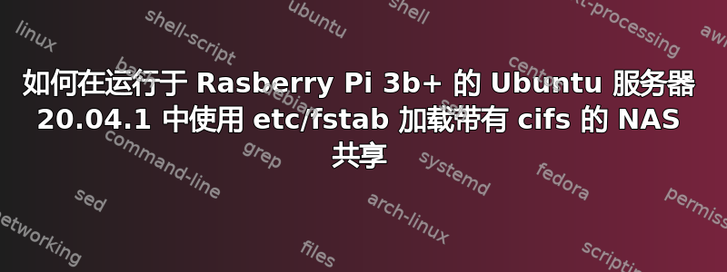 如何在运行于 Rasberry Pi 3b+ 的 Ubuntu 服务器 20.04.1 中使用 etc/fstab 加载带有 cifs 的 NAS 共享