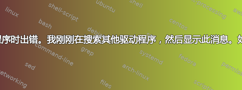 搜索其他驱动程序时出错。我刚刚在搜索其他驱动程序，然后显示此消息。如何解决此错误