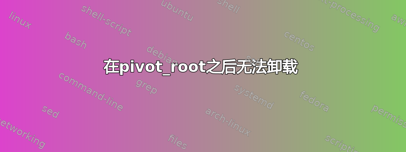 在pivot_root之后无法卸载