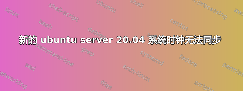 新的 ubuntu server 20.04 系统时钟无法同步