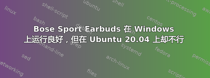 Bose Sport Earbuds 在 Windows 上运行良好，但在 Ubuntu 20.04 上却不行