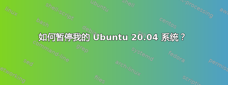 如何暂停我的 Ubuntu 20.04 系统？