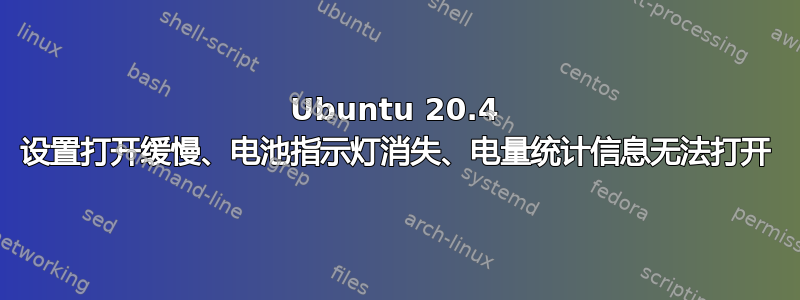 Ubuntu 20.4 设置打开缓慢、电池指示灯消失、电量统计信息无法打开