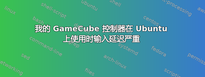 我的 GameCube 控制器在 Ubuntu 上使用时输入延迟严重