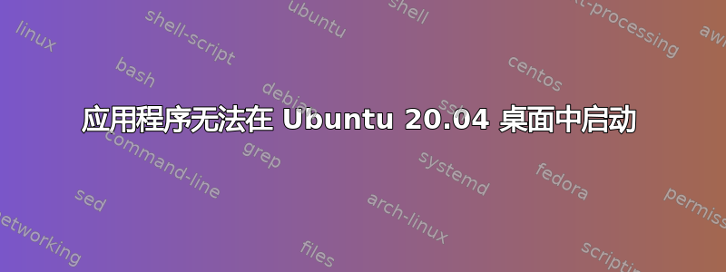 应用程序无法在 Ubuntu 20.04 桌面中启动