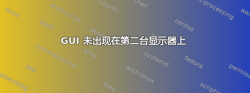 GUI 未出现在第二台显示器上