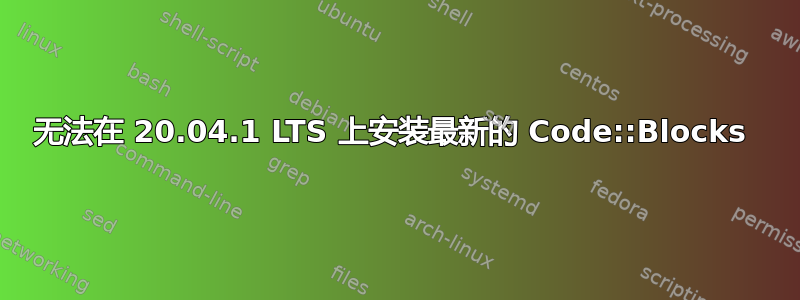 无法在 20.04.1 LTS 上安装最新的 Code::Blocks 