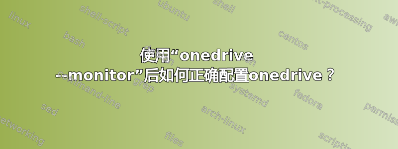 使用“onedrive --monitor”后如何正确配置onedrive？