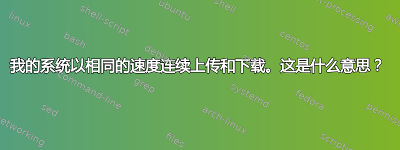 我的系统以相同的速度连续上传和下载。这是什么意思？