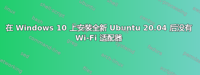 在 Windows 10 上安装全新 Ubuntu 20.04 后没有 Wi-Fi 适配器