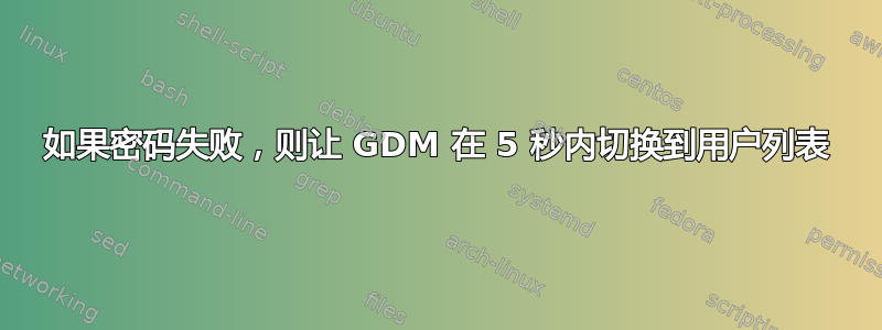 如果密码失败，则让 GDM 在 5 秒内切换到用户列表