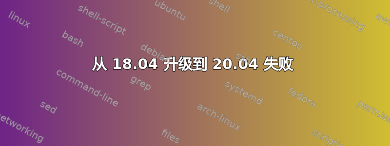 从 18.04 升级到 20.04 失败